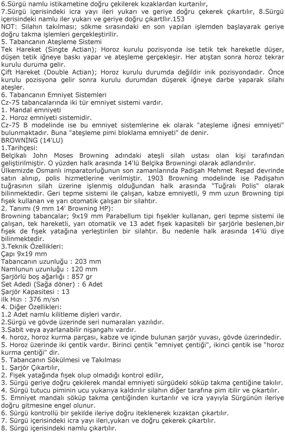 Tabancanın Ateşleme Sistemi Tek Hareket (Singte Actian); Horoz kurulu pozisyonda ise tetik tek hareketle düşer, düşen tetik iğneye baskı yapar ve ateşleme gerçekleşir.