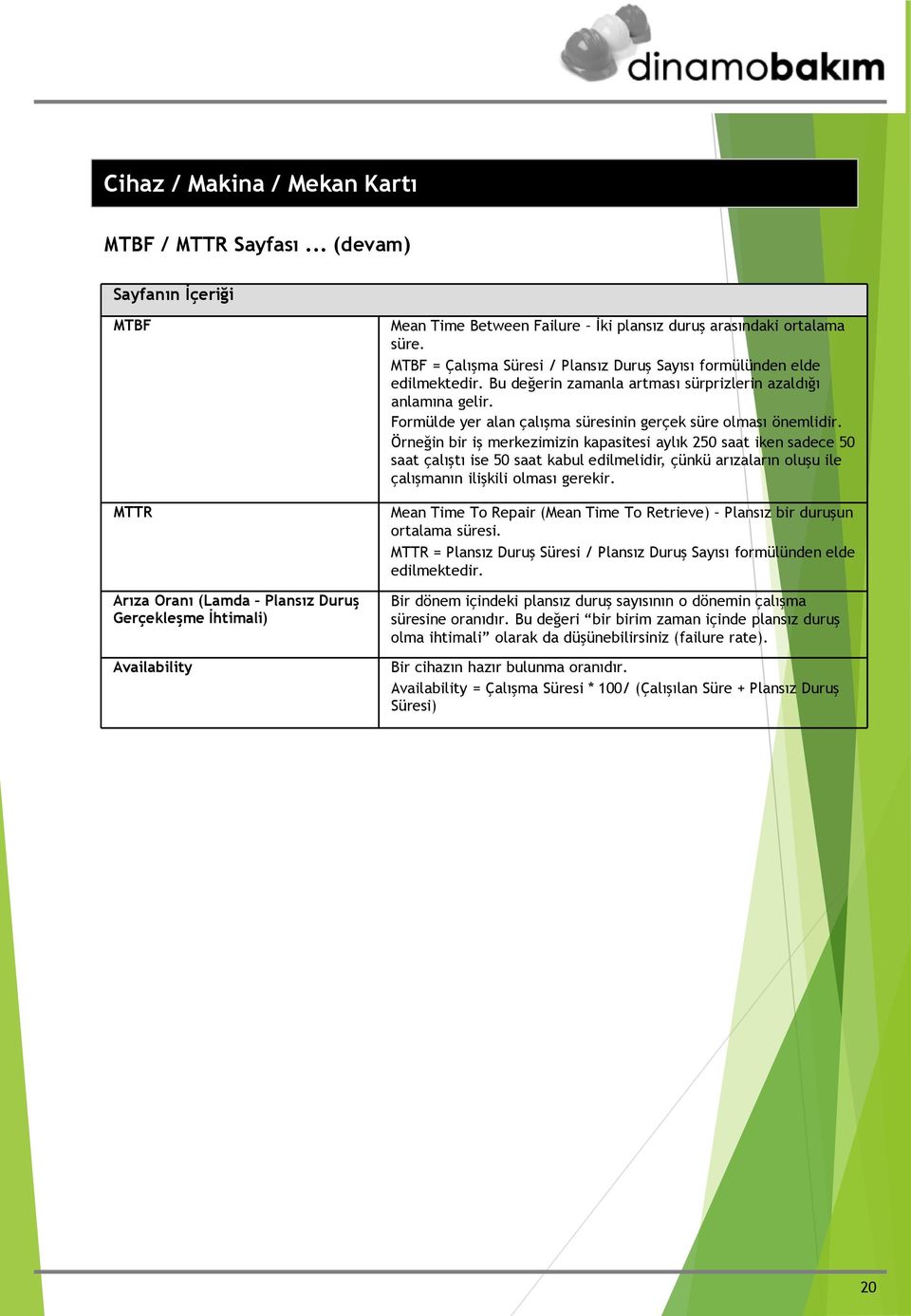 MTBF = Çalışma Süresi / Plansız Duruş Sayısı formülünden elde edilmektedir. Bu değerin zamanla artması sürprizlerin azaldığı anlamına gelir.