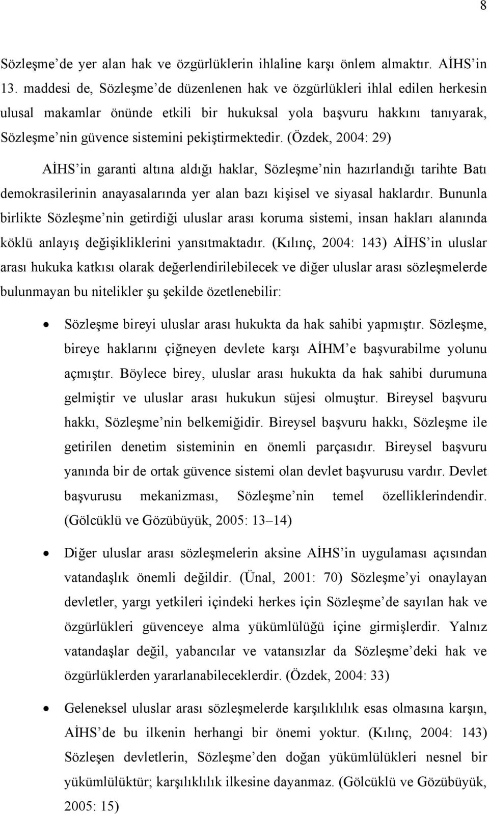 (Özdek, 2004: 29) AİHS in garanti altına aldığı haklar, Sözleşme nin hazırlandığı tarihte Batı demokrasilerinin anayasalarında yer alan bazı kişisel ve siyasal haklardır.