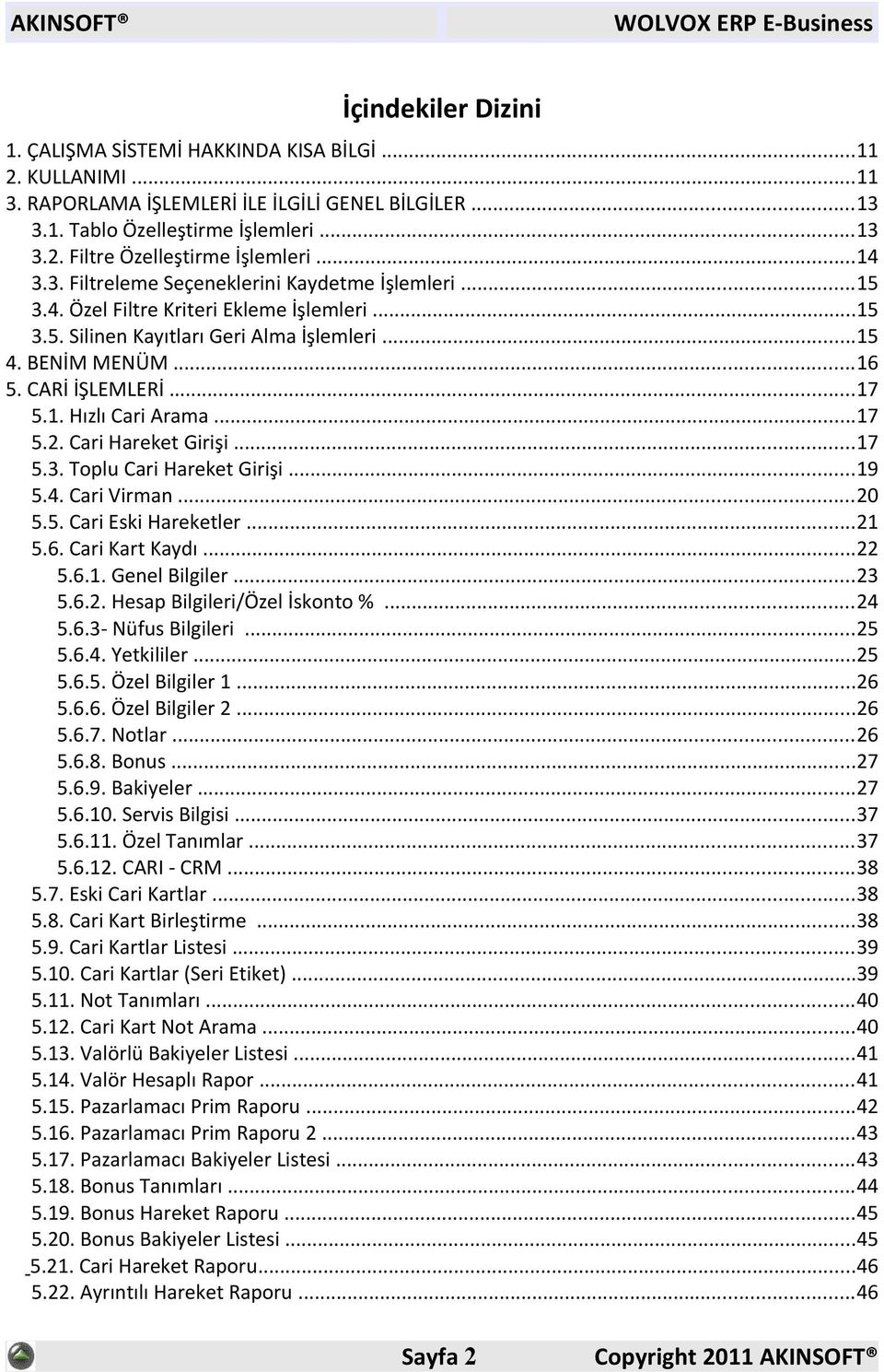 1. Hızlı Cari Arama...17 5.2. Cari Hareket Girişi...17 5.3. Toplu Cari Hareket Girişi...19 5.4. Cari Virman...20 5.5. Cari Eski Hareketler...21 5.6. Cari Kart Kaydı...22 5.6.1. Genel Bilgiler...23 5.