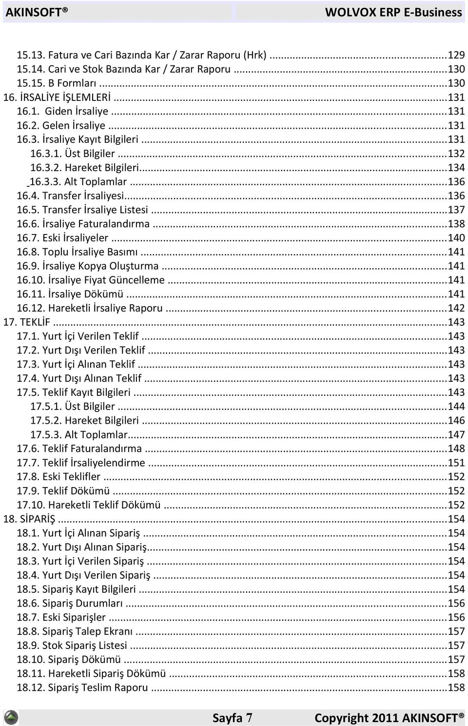 ..137 16.6. İrsaliye Faturalandırma...138 16.7. Eski İrsaliyeler...140 16.8. Toplu İrsaliye Basımı...141 16.9. İrsaliye Kopya Oluşturma...141 16.10. İrsaliye Fiyat Güncelleme...141 16.11.