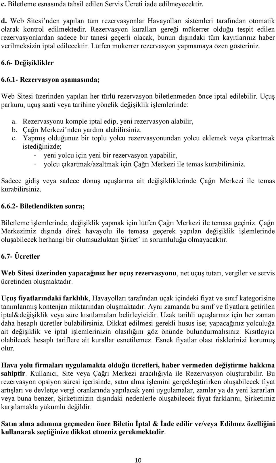 Lütfen mükerrer rezervasyon yapmamaya özen gösteriniz. 6.6- Değişiklikler 6.6.1- Rezervasyon aşamasında; Web Sitesi üzerinden yapılan her türlü rezervasyon biletlenmeden önce iptal edilebilir.