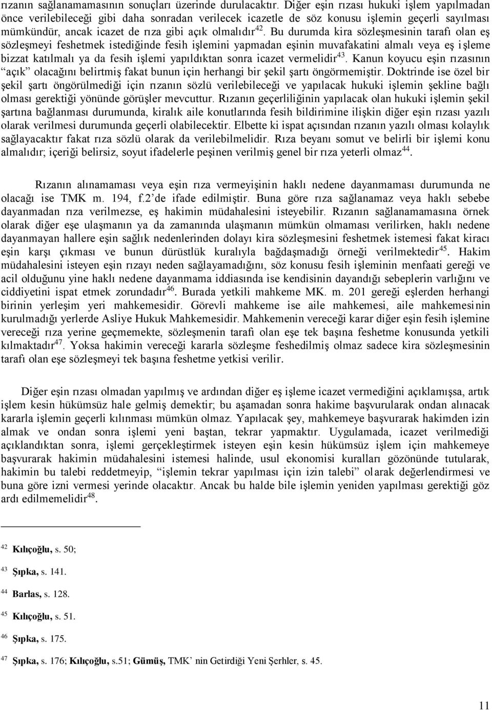 Bu durumda kira sözleşmesinin tarafı olan eş sözleşmeyi feshetmek istediğinde fesih işlemini yapmadan eşinin muvafakatini almalı veya eş işleme bizzat katılmalı ya da fesih işlemi yapıldıktan sonra