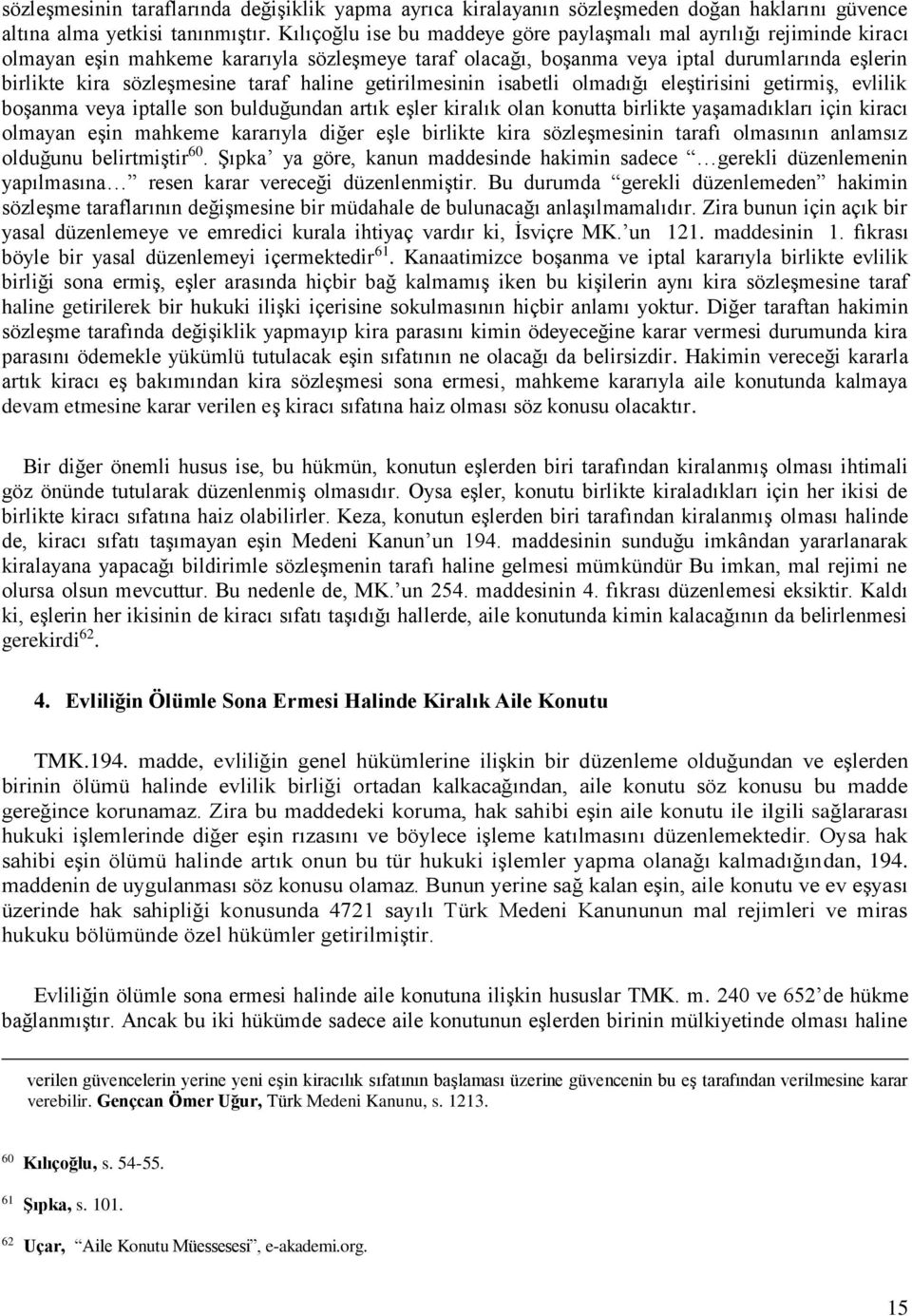 taraf haline getirilmesinin isabetli olmadığı eleştirisini getirmiş, evlilik boşanma veya iptalle son bulduğundan artık eşler kiralık olan konutta birlikte yaşamadıkları için kiracı olmayan eşin