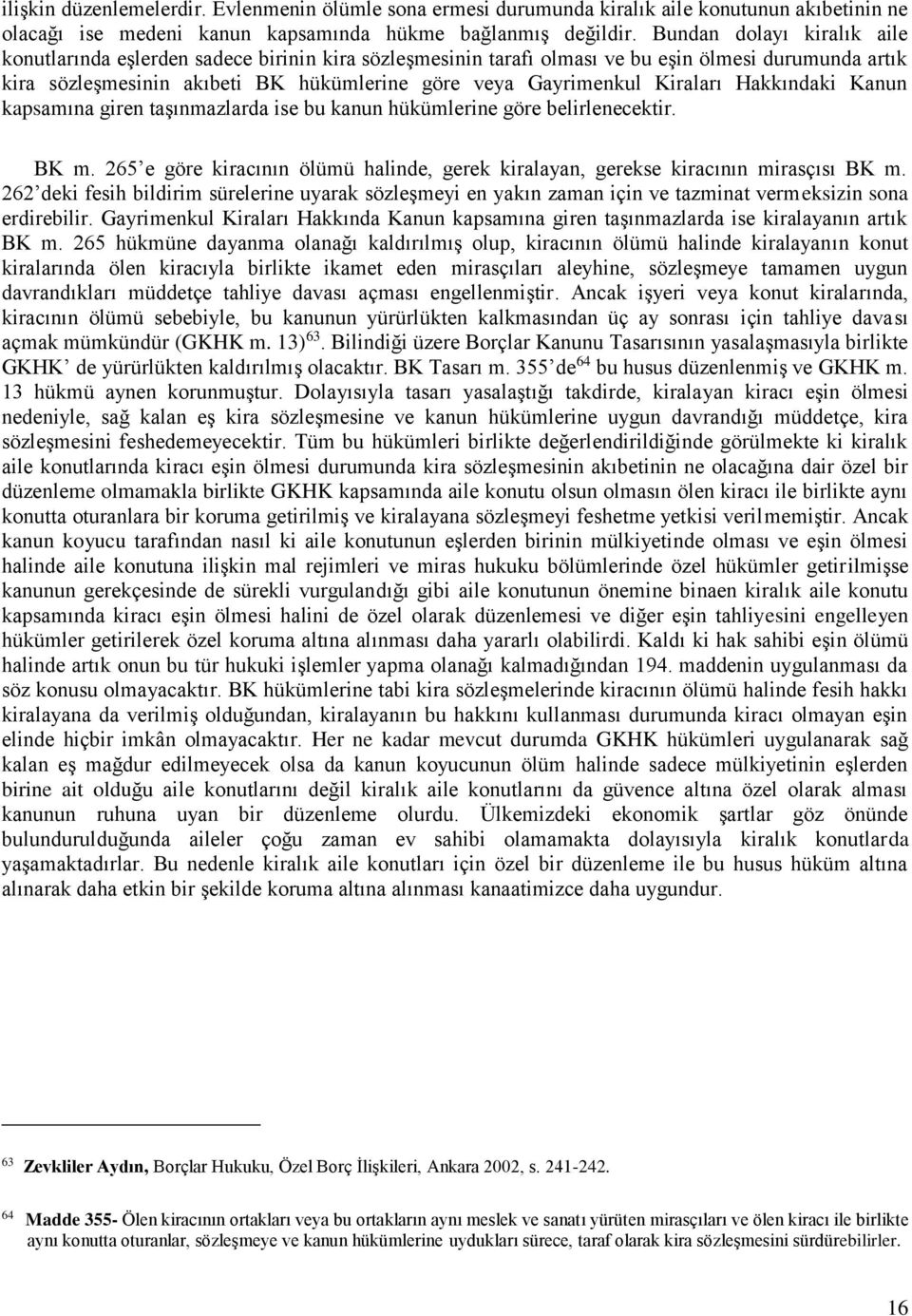 Kiraları Hakkındaki Kanun kapsamına giren taşınmazlarda ise bu kanun hükümlerine göre belirlenecektir. BK m. 265 e göre kiracının ölümü halinde, gerek kiralayan, gerekse kiracının mirasçısı BK m.