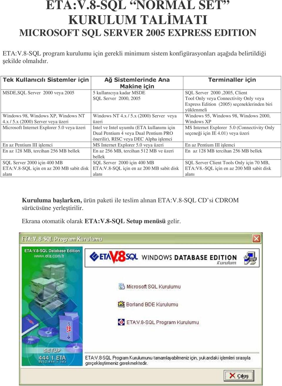 Windows 95, Windows 98, Windows 2000, Windows XP MS Internet Explorer 5.0 (Connectivity Only seçenei için IE 4.01) veya üzeri Windows 98, Windows XP, Windows NT 4.x / 5.