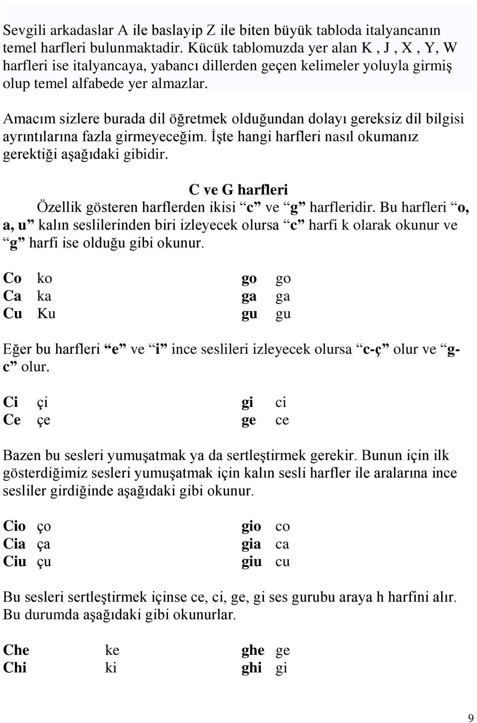 Amacım sizlere burada dil öğretmek olduğundan dolayı gereksiz dil bilgisi ayrıntılarına fazla girmeyeceğim. İşte hangi harfleri nasıl okumanız gerektiği aşağıdaki gibidir.