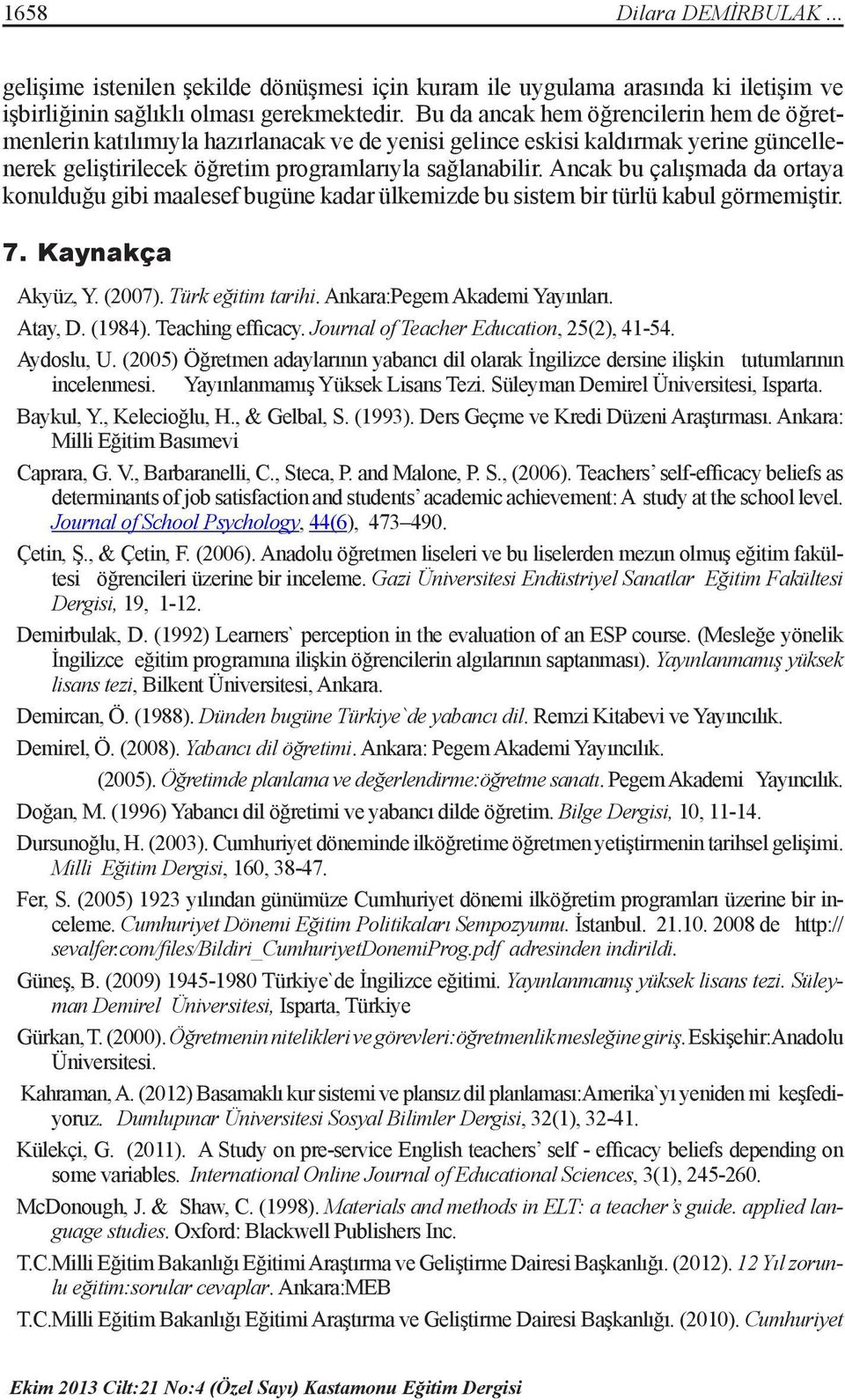 Ancak bu çalışmada da ortaya konulduğu gibi maalesef bugüne kadar ülkemizde bu sistem bir türlü kabul görmemiştir. 7. Kaynakça Akyüz, Y. (2007). Türk eğitim tarihi. Ankara:Pegem Akademi Yayınları.