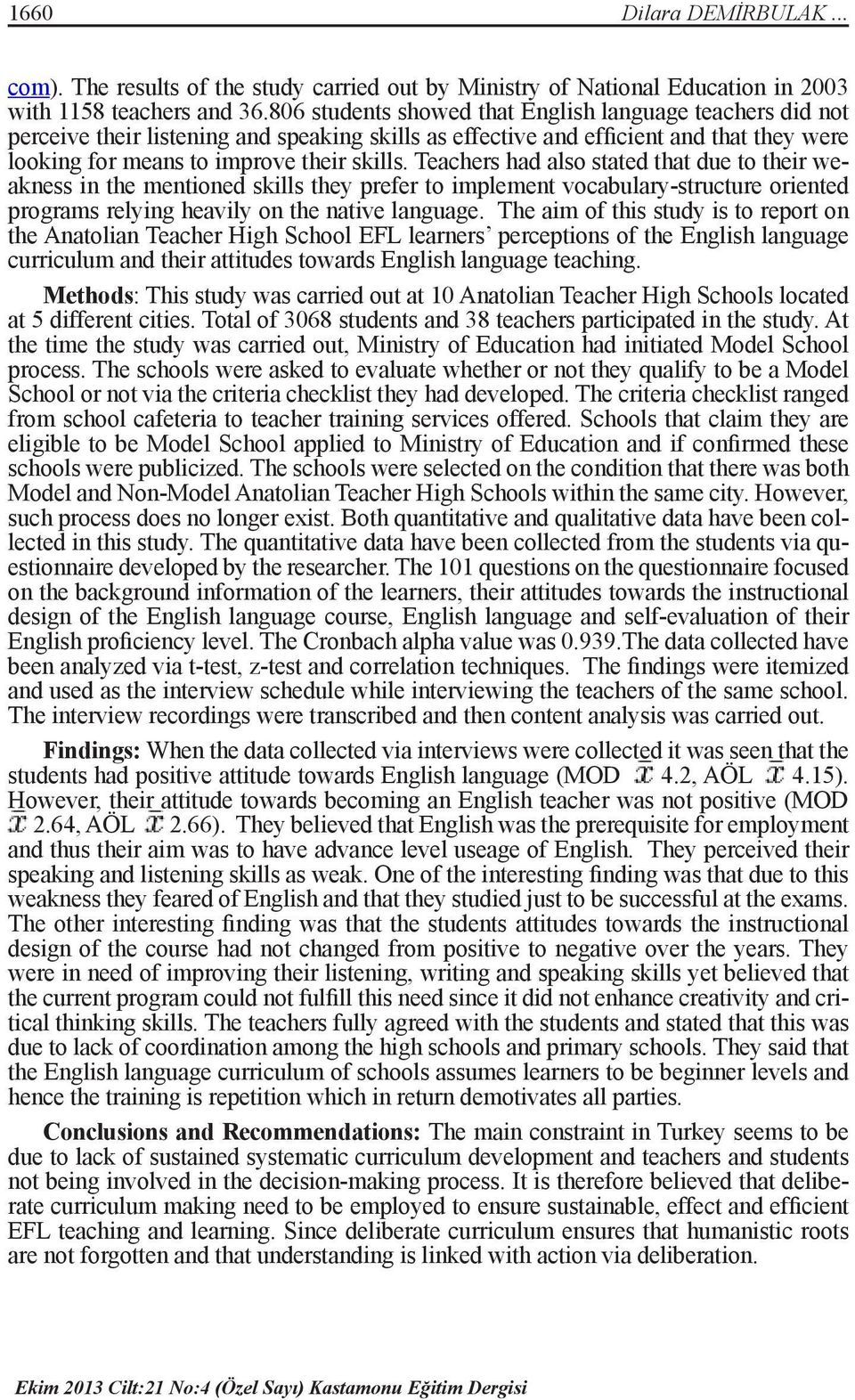 Teachers had also stated that due to their weakness in the mentioned skills they prefer to implement vocabulary-structure oriented programs relying heavily on the native language.