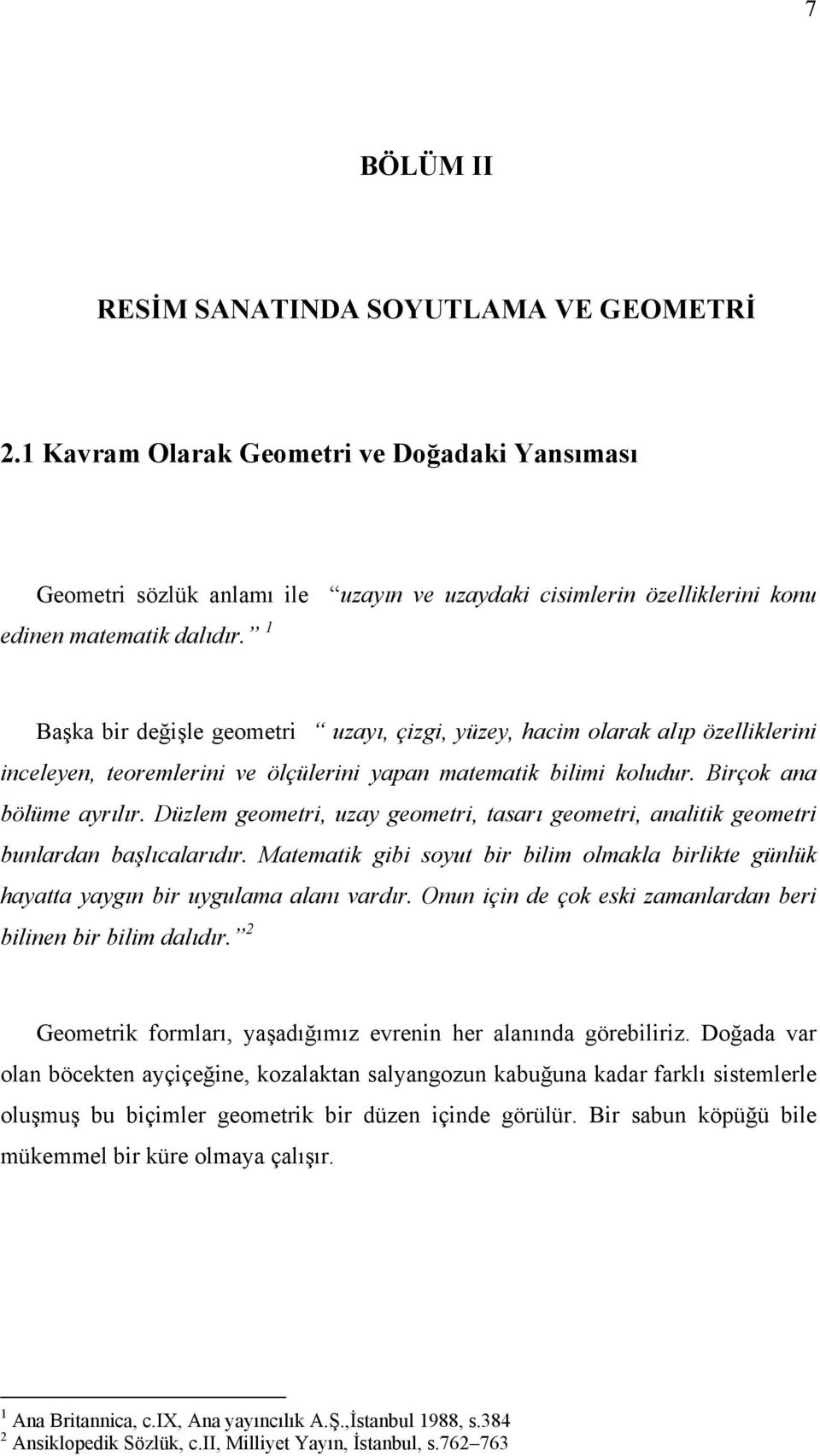 Düzlem geometri, uzay geometri, tasarı geometri, analitik geometri bunlardan başlıcalarıdır. Matematik gibi soyut bir bilim olmakla birlikte günlük hayatta yaygın bir uygulama alanı vardır.