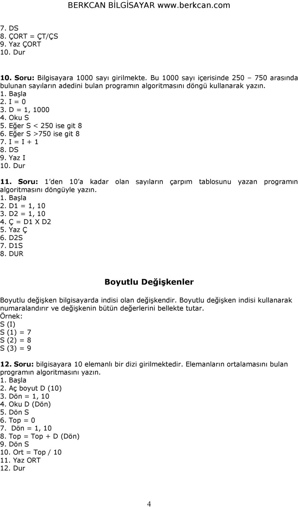 Eğer S >750 ise git 8 7. I = I + 1 8. DS 9. Yaz I 10. Dur 11. Soru: 1 den 10 a kadar olan sayıların çarpım tablosunu yazan programın algoritmasını döngüyle yazın. 1. Başla 2. D1 = 1, 10 3.