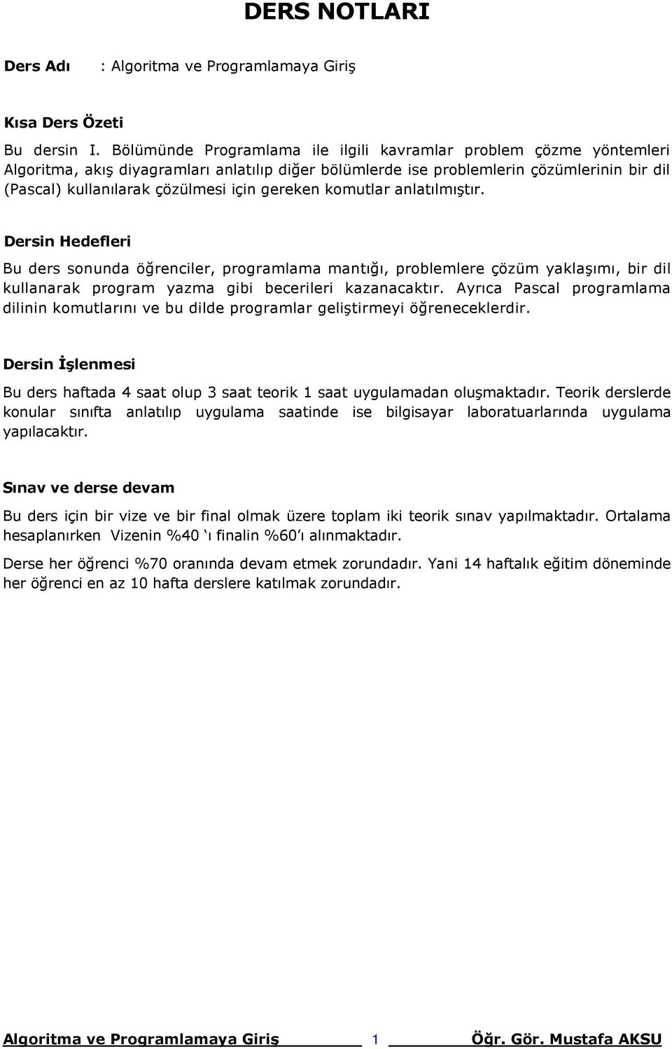 gereken komutlar anlatılmıştır. Dersin Hedefleri Bu ders sonunda öğrenciler, programlama mantığı, problemlere çözüm yaklaşımı, bir dil kullanarak program yazma gibi becerileri kazanacaktır.