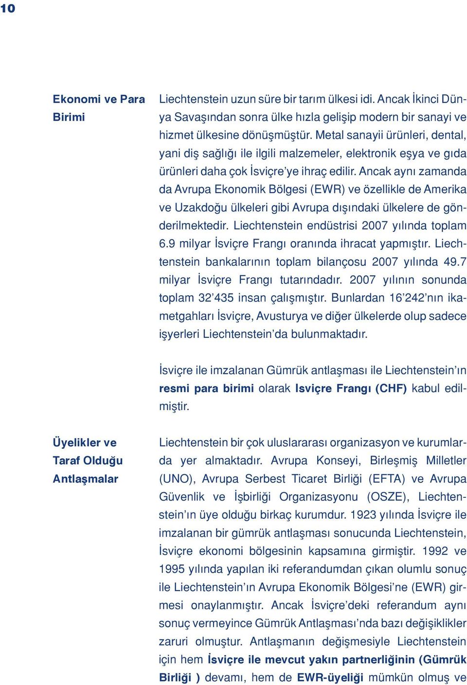 Ancak ayn zamanda da Avrupa Ekonomik Bölgesi (EWR) ve özellikle de Amerika ve Uzakdo u ülkeleri gibi Avrupa d fl ndaki ülkelere de gönderilmektedir. Liechtenstein endüstrisi 2007 y l nda toplam 6.