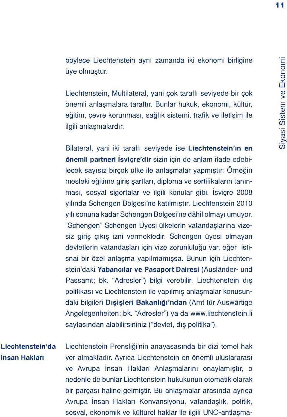 Bilateral, yani iki tarafl seviyede ise Liechtenstein ın en önemli partneri İsviçre dir sizin için de anlam ifade edebilecek sayısız birçok ülke ile anlaşmalar yapmıştır: Örneğin mesleki eğitime