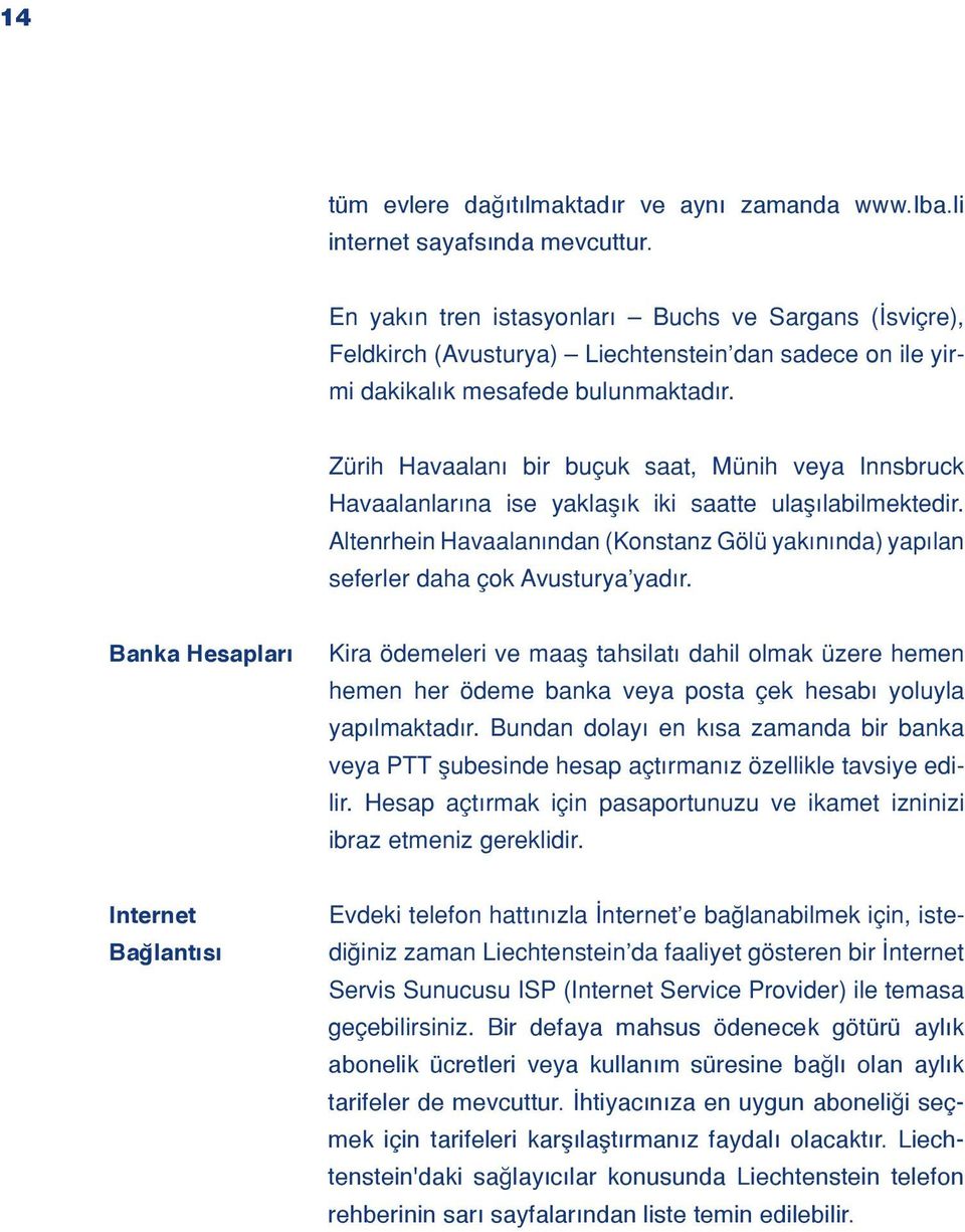 Zürih Havaalan bir buçuk saat, Münih veya Innsbruck Havaalanlar na ise yaklafl k iki saatte ulafl labilmektedir.