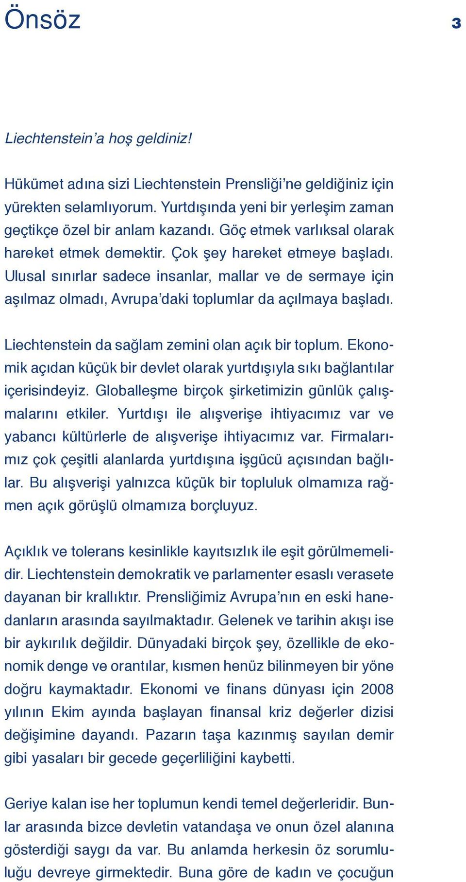 Liechtenstein da sağlam zemini olan açık bir toplum. Ekonomik açıdan küçük bir devlet olarak yurtdışıyla sıkı bağlantılar içerisindeyiz. Globalleşme birçok şirketimizin günlük çalışmalarını etkiler.