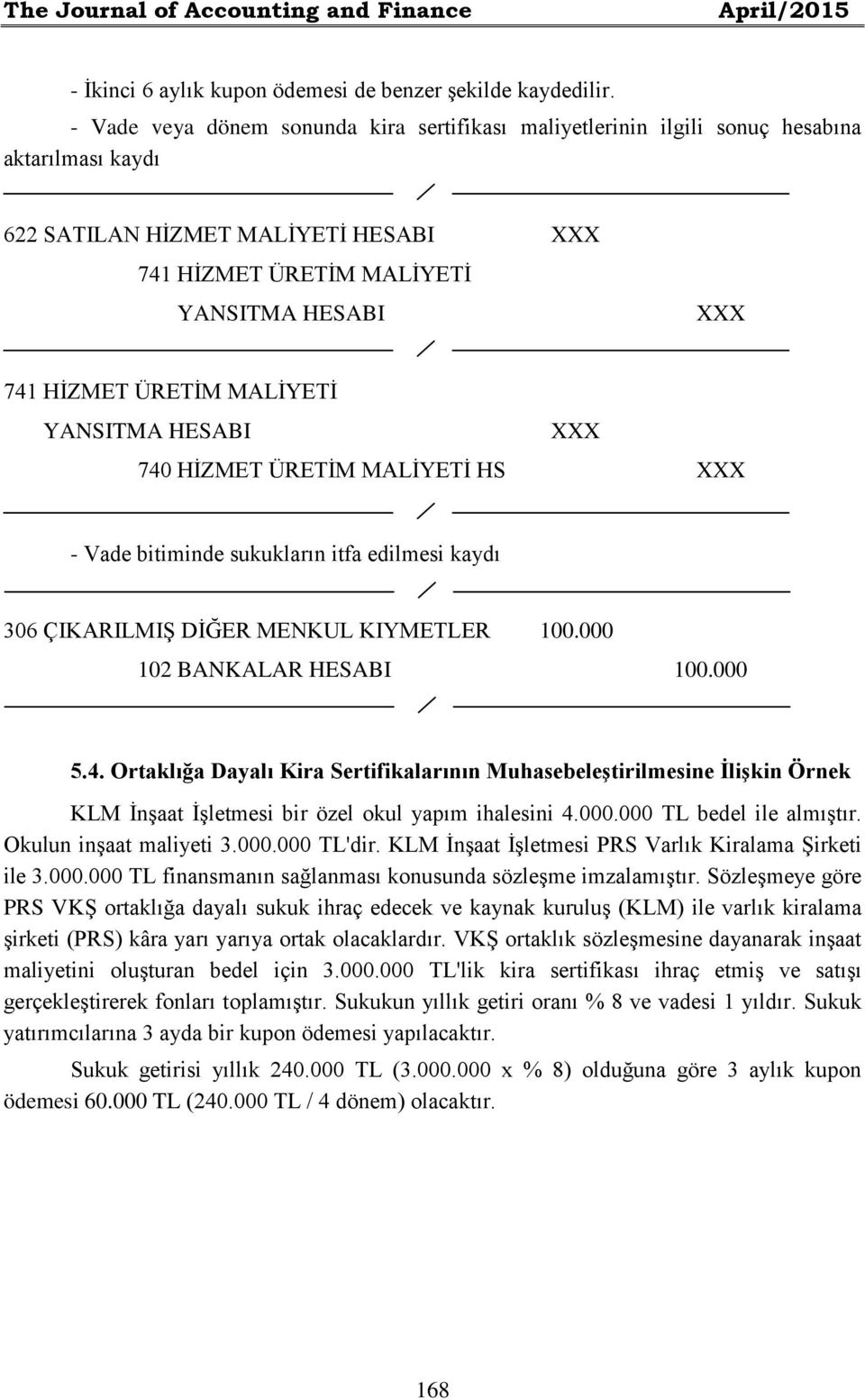 ÜRETİM MALİYETİ YANSITMA HESABI XXX 740 HİZMET ÜRETİM MALİYETİ HS XXX - Vade bitiminde sukukların itfa edilmesi kaydı 306 ÇIKARILMIŞ DİĞER MENKUL KIYMETLER 100.000 102 BANKALAR HESABI 100.000 5.4. Ortaklığa Dayalı Kira Sertifikalarının Muhasebeleştirilmesine İlişkin Örnek KLM İnşaat İşletmesi bir özel okul yapım ihalesini 4.