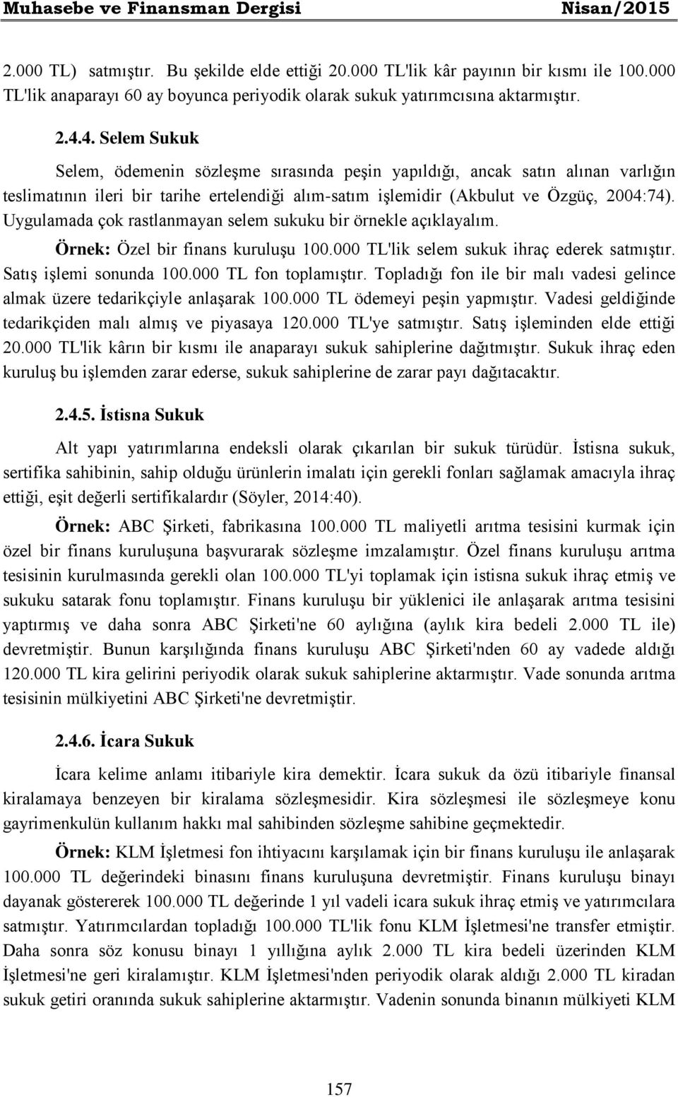 4. Selem Sukuk Selem, ödemenin sözleşme sırasında peşin yapıldığı, ancak satın alınan varlığın teslimatının ileri bir tarihe ertelendiği alım-satım işlemidir (Akbulut ve Özgüç, 2004:74).