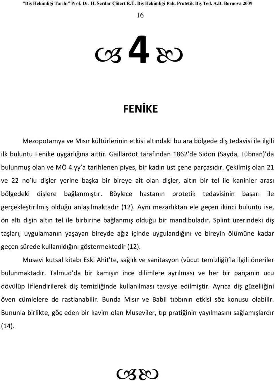 Çekilmiş olan 21 ve 22 no lu dişler yerine başka bir bireye ait olan dişler, altın bir tel ile kaninler arası bölgedeki dişlere bağlanmıştır.