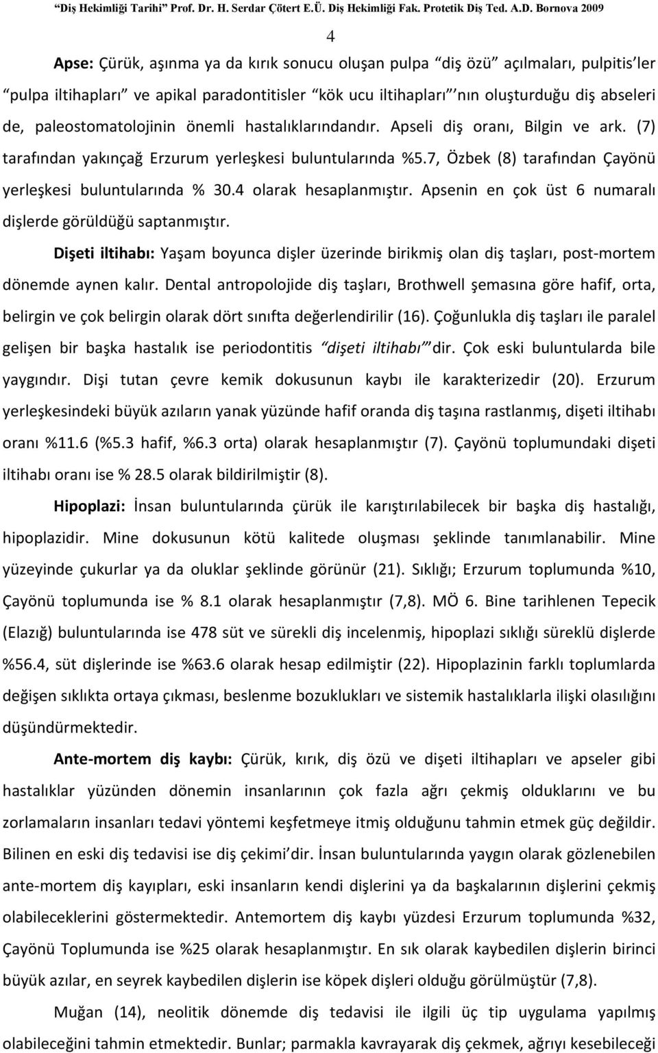 7, Özbek (8) tarafından Çayönü yerleşkesi buluntularında % 30.4 olarak hesaplanmıştır. Apsenin en çok üst 6 numaralı dişlerde görüldüğü saptanmıştır.