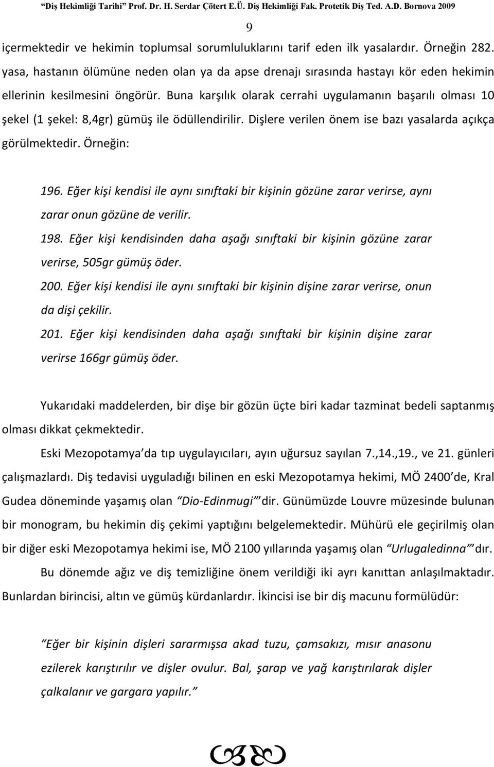 Buna karşılık olarak cerrahi uygulamanın başarılı olması 10 şekel (1 şekel: 8,4gr) gümüş ile ödüllendirilir. Dişlere verilen önem ise bazı yasalarda açıkça görülmektedir. Örneğin: 196.