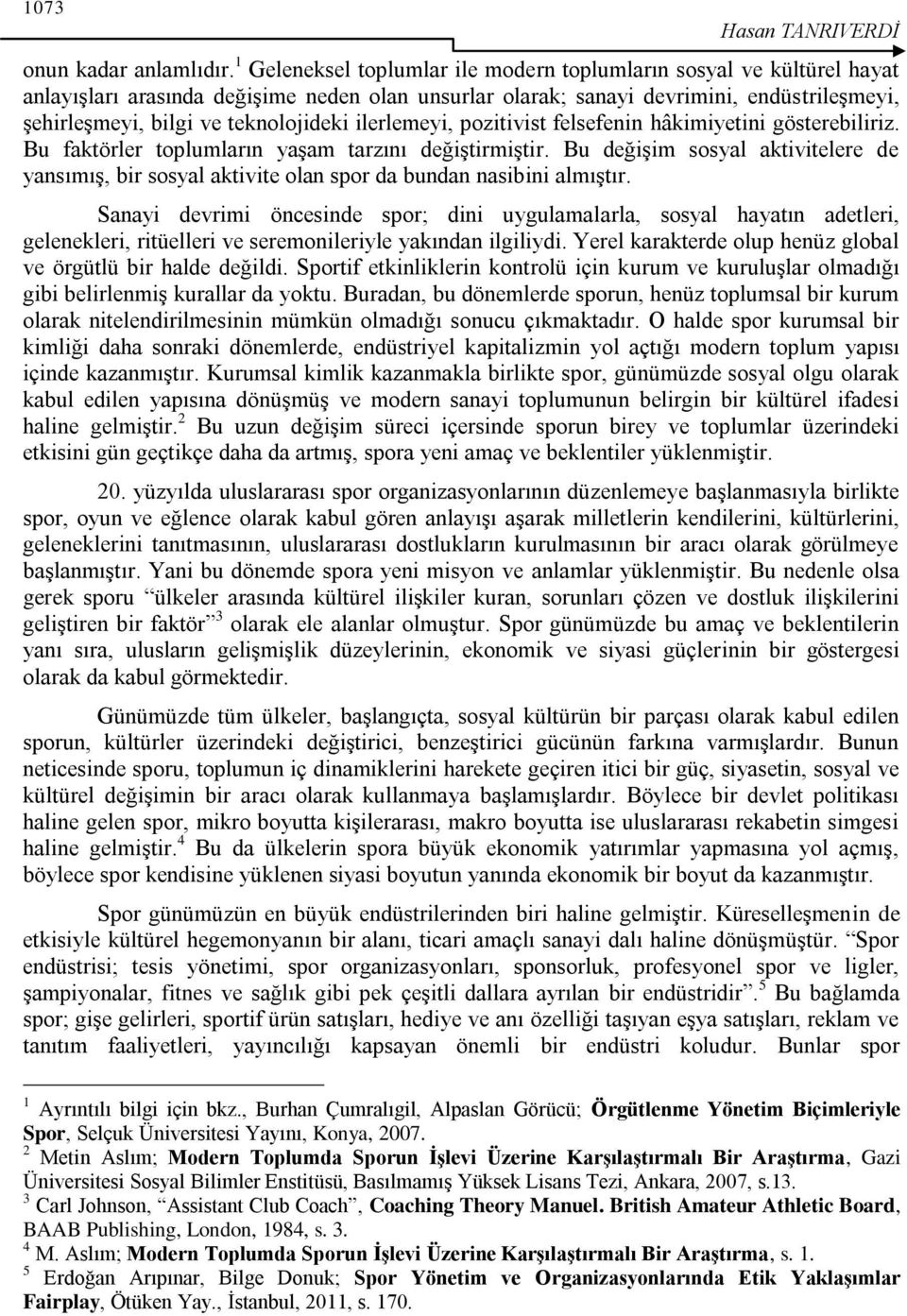 teknolojideki ilerlemeyi, pozitivist felsefenin hâkimiyetini gösterebiliriz. Bu faktörler toplumların yaģam tarzını değiģtirmiģtir.