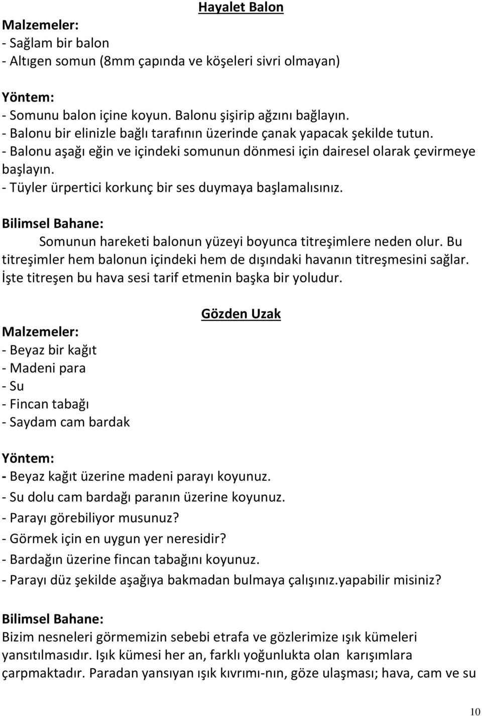 - Tüyler ürpertici korkunç bir ses duymaya başlamalısınız. Somunun hareketi balonun yüzeyi boyunca titreşimlere neden olur.