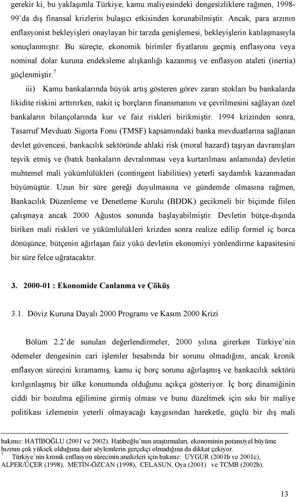 Bu süreçte, ekonomik birimler fiyatlarını geçmiş enflasyona veya nominal dolar kuruna endeksleme alışkanlığı kazanmış ve enflasyon ataleti (inertia) güçlenmiştir.