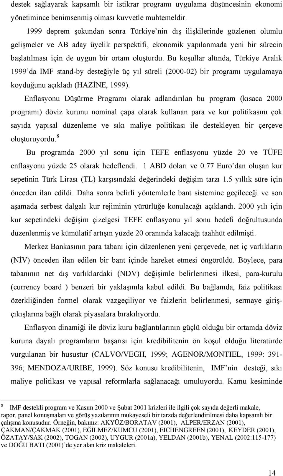 Bu koşullar altında, Türkiye Aralık 1999 da IMF stand-by desteğiyle üç yıl süreli (2000-02) bir programı uygulamaya koyduğunu açıkladı (HAZİNE, 1999).