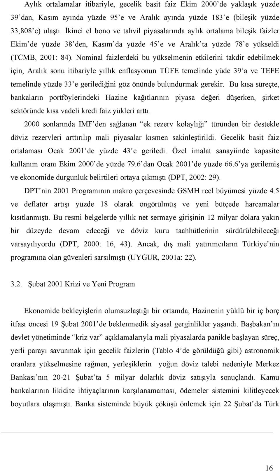 Nominal faizlerdeki bu yükselmenin etkilerini takdir edebilmek için, Aralık sonu itibariyle yıllık enflasyonun TÜFE temelinde yüde 39 a ve TEFE temelinde yüzde 33 e gerilediğini göz önünde