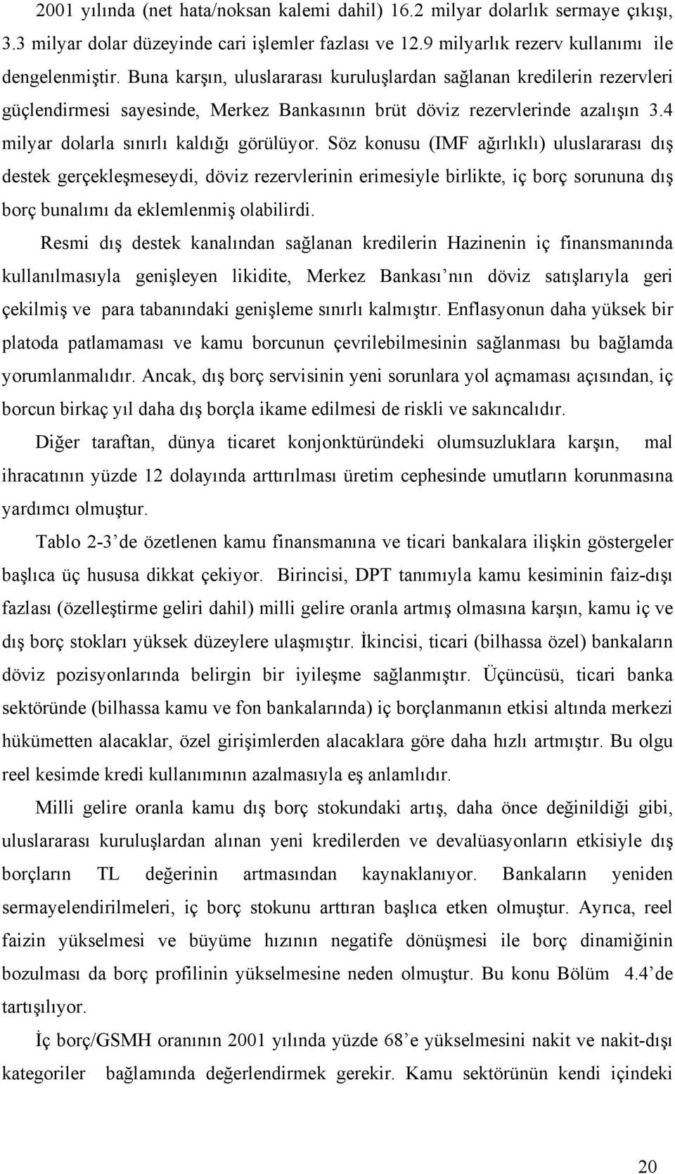 Söz konusu (IMF ağırlıklı) uluslararası dış destek gerçekleşmeseydi, döviz rezervlerinin erimesiyle birlikte, iç borç sorununa dış borç bunalımı da eklemlenmiş olabilirdi.