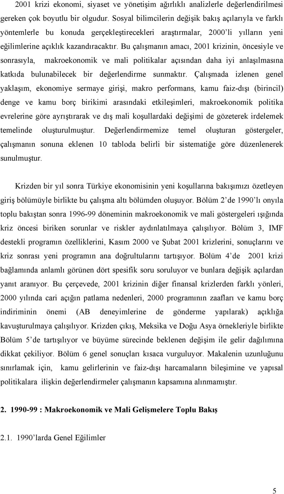 Bu çalışmanın amacı, 2001 krizinin, öncesiyle ve sonrasıyla, makroekonomik ve mali politikalar açısından daha iyi anlaşılmasına katkıda bulunabilecek bir değerlendirme sunmaktır.