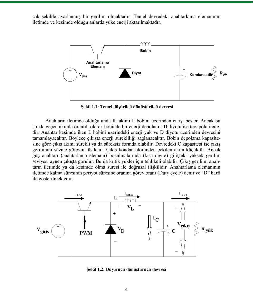 D diyotu ise ters polaritededir. Anahtar kesimde iken L bobini üzerindeki enerji yük ve D diyotu üzerinden devresini tamamlayacaktır. Böylece çıkışta enerji sürekliliği sağlanacaktır.