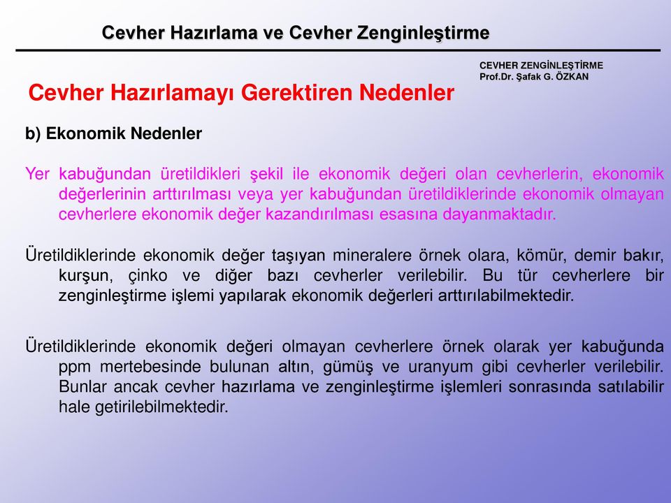 Üretildiklerinde ekonomik değer taşıyan mineralere örnek olara, kömür, demir bakır, kurşun, çinko ve diğer bazı cevherler verilebilir.