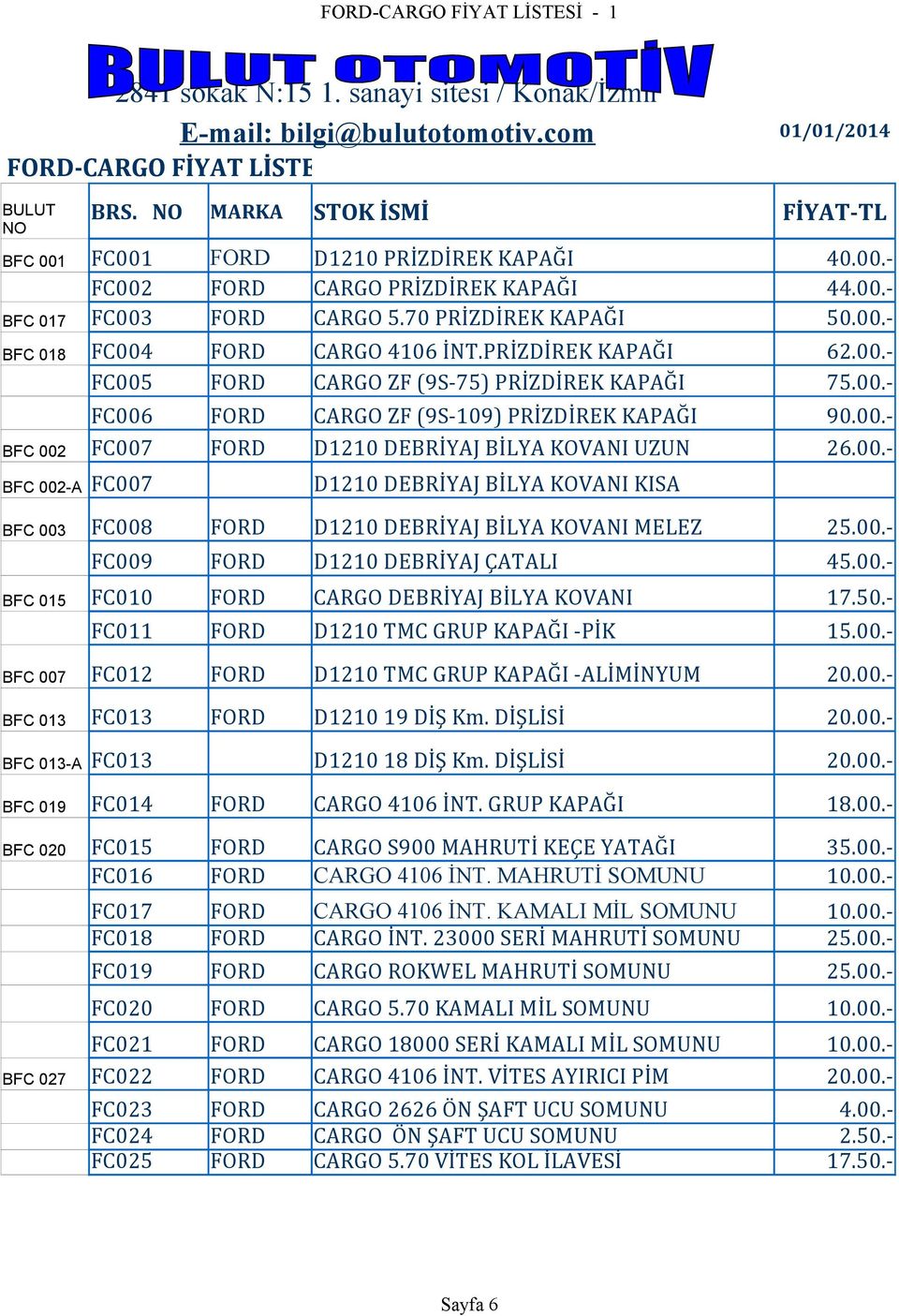 00.- FC006 FORD CARGO ZF (9S-109) PRİZDİREK KAPAĞI 90.00.- BFC 002 FC007 FORD D1210 DEBRİYAJ BİLYA KOVANI UZUN 26.00.- BFC 002-A FC007 D1210 DEBRİYAJ BİLYA KOVANI KISA BFC 003 FC008 FORD D1210 DEBRİYAJ BİLYA KOVANI MELEZ 25.