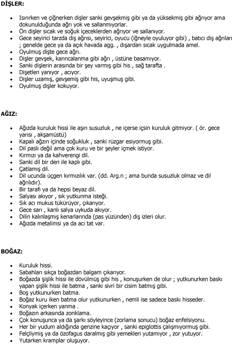 Dişler gevşek, karıncalanma gibi ağrı, üstüne basamıyor. Sanki dişlerin arasında bir şey varmış gibi his, sağ tarafta. Dişetleri yanıyor, acıyor. Dişler uzamış, gevşemiş gibi his, uyuşmuş gibi.