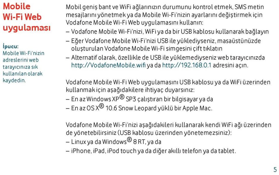 Vodafone Mobile Wi-Fi nizi, WiFi ya da bir USB kablosu kullanarak bağlayın Eğer Vodafone Mobile Wi-Fi nizi USB ile yüklediyseniz, masaüstünüzde oluşturulan Vodafone Mobile Wi-Fi simgesini çift