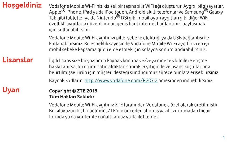 aygıtlarla güvenli mobil geniş bant internet bağlantınızı paylaşmak için kullanabilirsiniz. Vodafone Mobile Wi-Fi aygıtınızı pille, şebeke elektriği ya da USB bağlantısı ile kullanabilirsiniz.