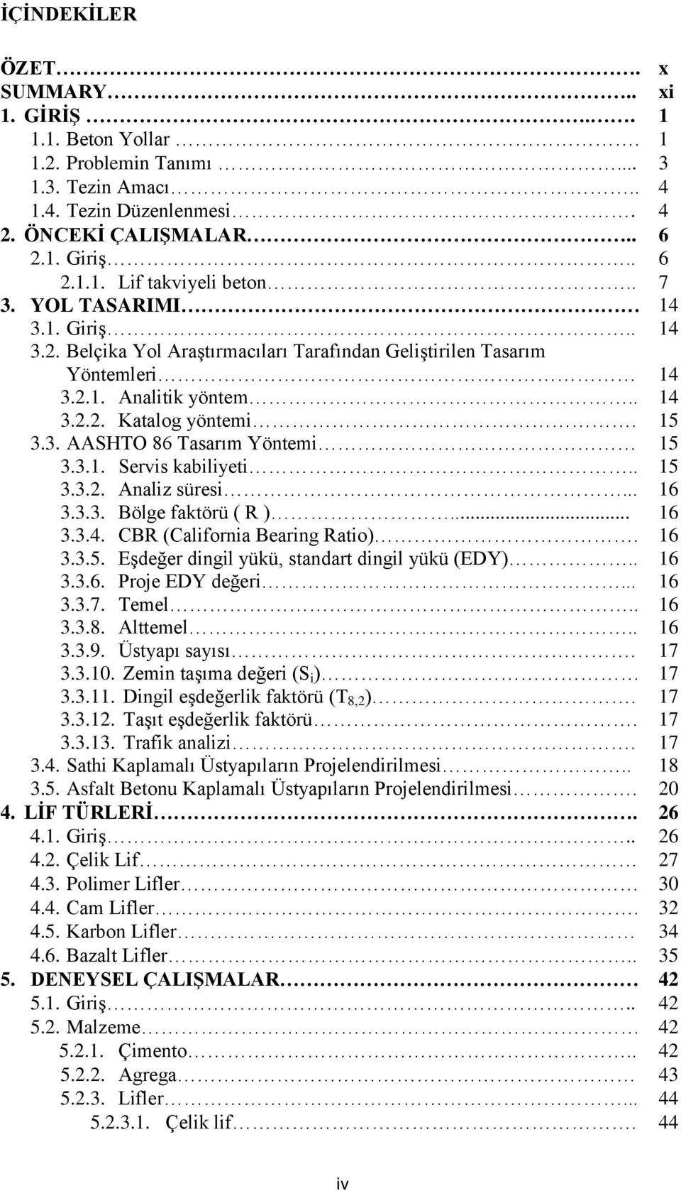 3.1. Servis kabiliyeti.. 15 3.3.2. Analiz süresi... 16 3.3.3. Bölge faktörü ( R )... 16 3.3.4. CBR (California Bearing Ratio). 16 3.3.5. Eşdeğer dingil yükü, standart dingil yükü (EDY).. 16 3.3.6. Proje EDY değeri.