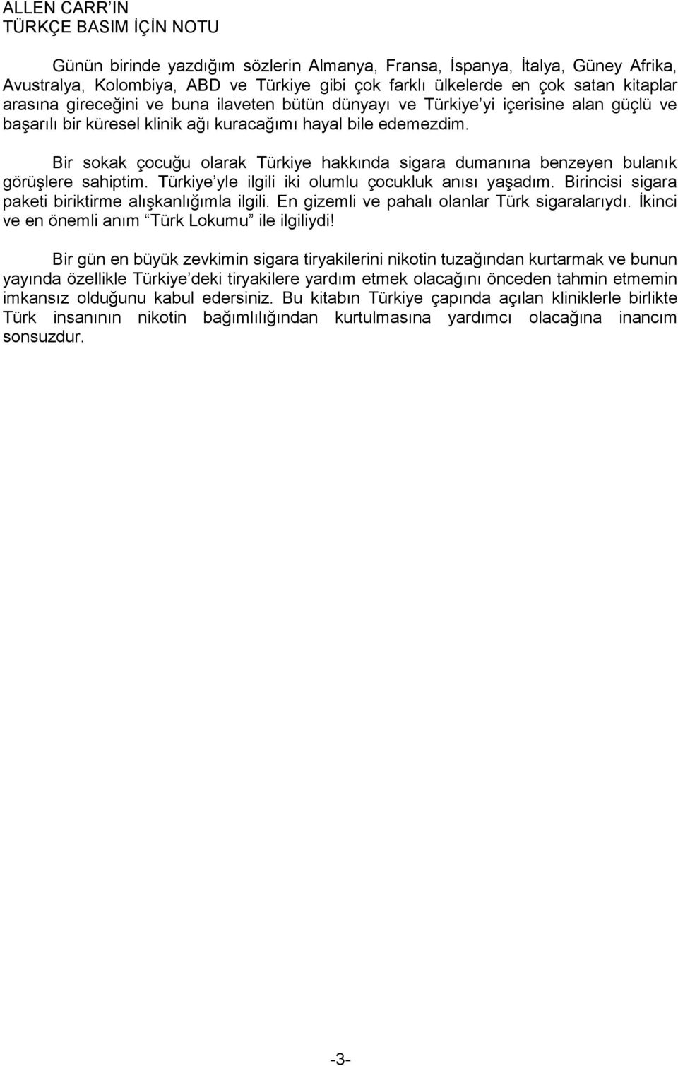 Bir sokak çocuğu olarak Türkiye hakkında sigara dumanına benzeyen bulanık görüşlere sahiptim. Türkiye yle ilgili iki olumlu çocukluk anısı yaşadım.