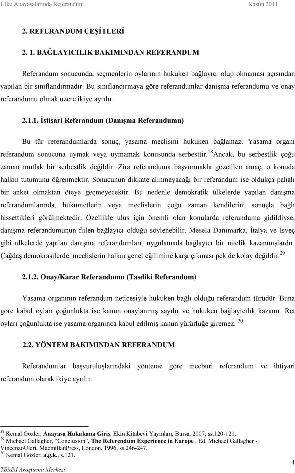 1. İstişari Referandum (Danışma Referandumu) Bu tür referandumlarda sonuç, yasama meclisini hukuken bağlamaz. Yasama organı referandum sonucuna uymak veya uymamak konusunda serbesttir.