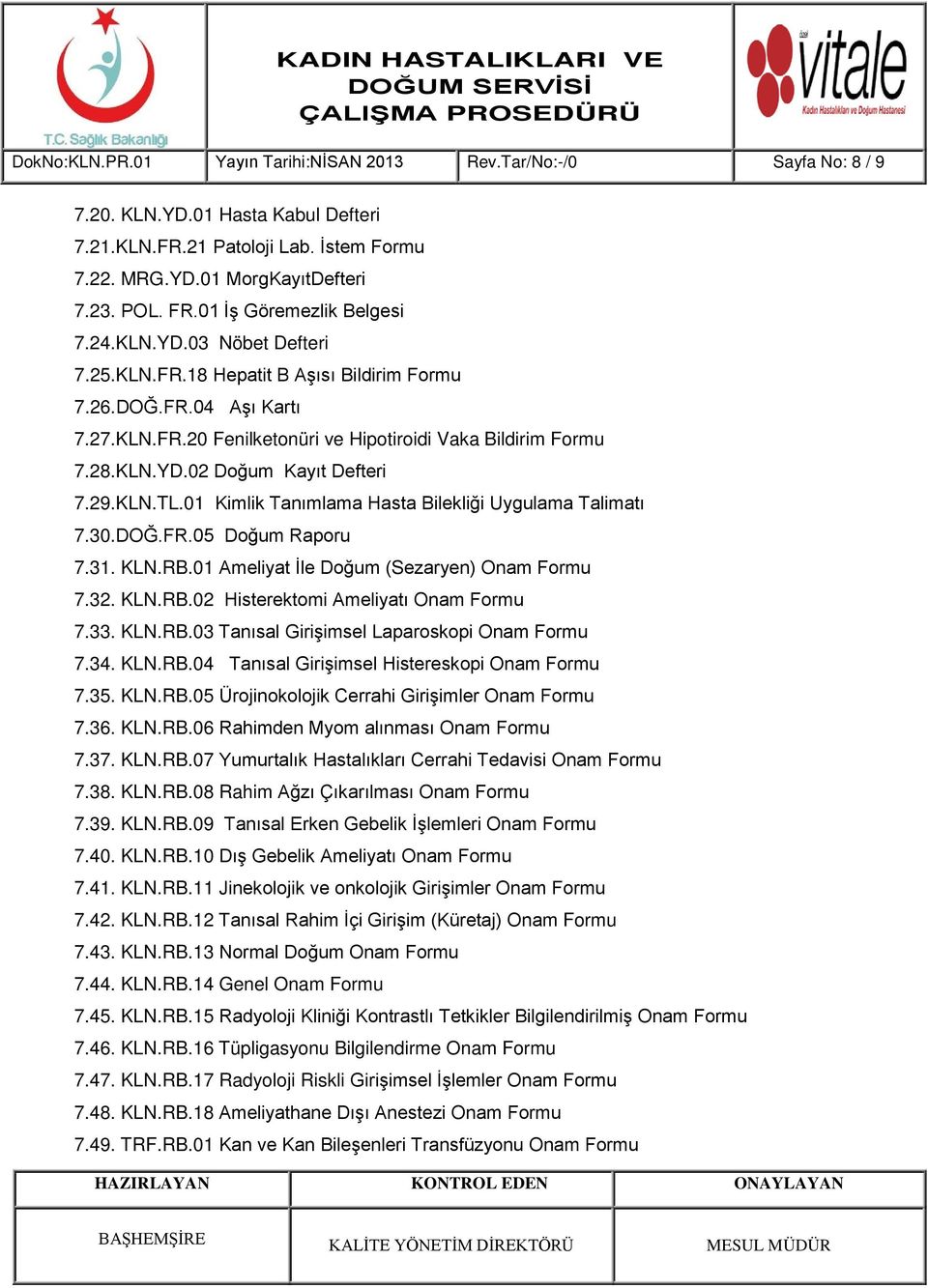 29.KLN.TL.01 Kimlik Tanımlama Hasta Bilekliği Uygulama Talimatı 7.30.DOĞ.FR.05 Doğum Raporu 7.31. KLN.RB.01 Ameliyat İle Doğum (Sezaryen) Onam Formu 7.32. KLN.RB.02 Histerektomi Ameliyatı Onam Formu 7.