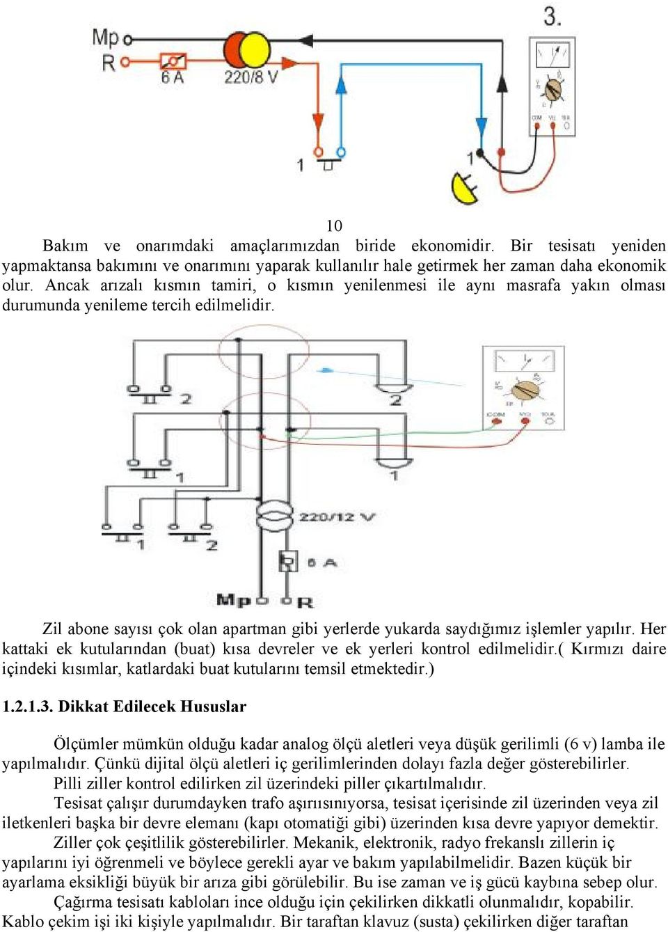 Zil abone sayısı çok olan apartman gibi yerlerde yukarda saydığımız işlemler yapılır. Her kattaki ek kutularından (buat) kısa devreler ve ek yerleri kontrol edilmelidir.