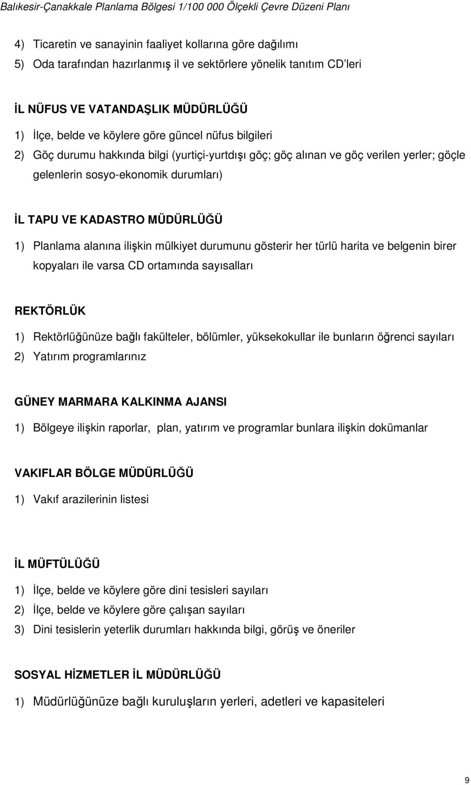 alanına ilişkin mülkiyet durumunu gösterir her türlü harita ve belgenin birer kopyaları ile varsa CD ortamında sayısalları REKTÖRLÜK 1) Rektörlüğünüze bağlı fakülteler, bölümler, yüksekokullar ile