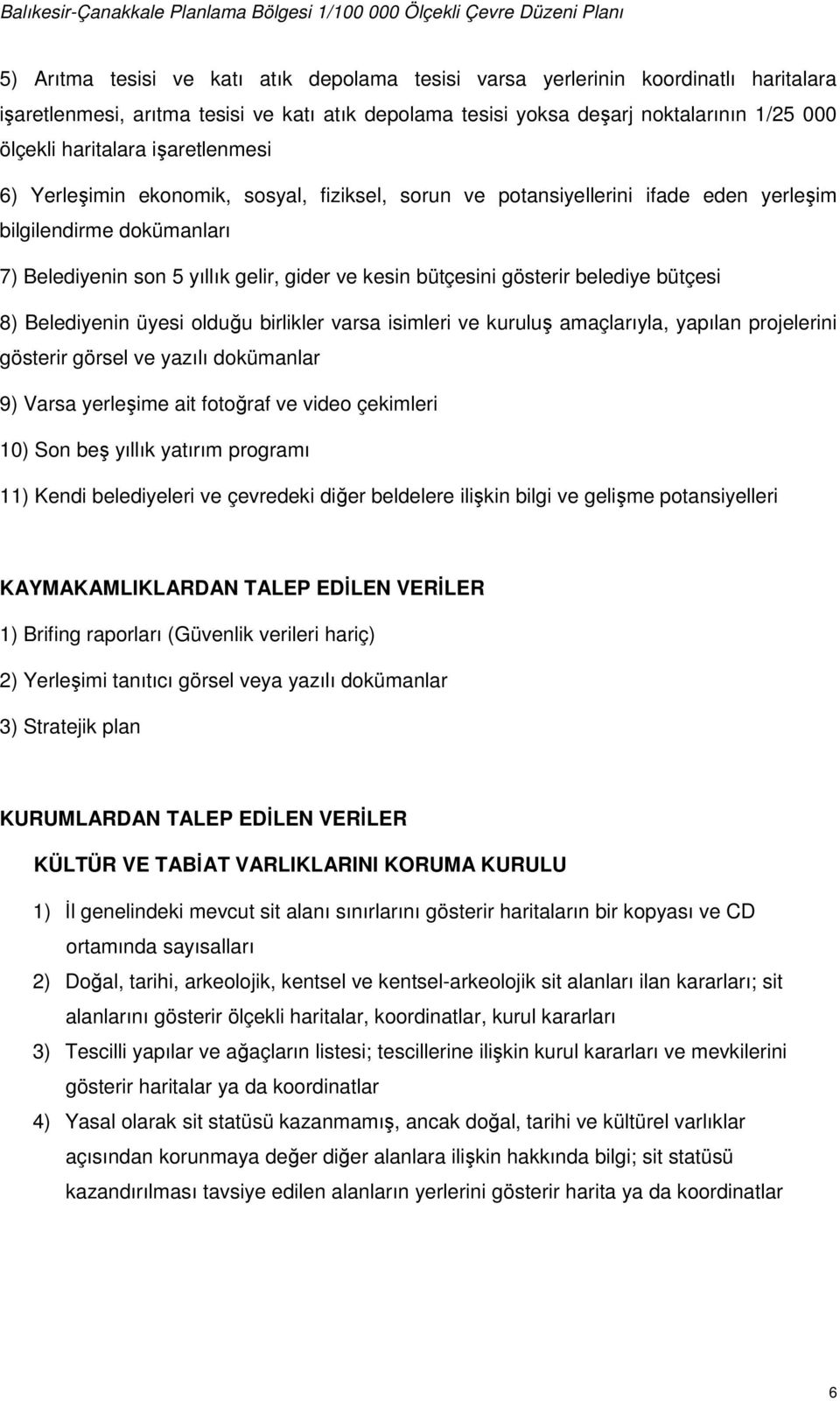 belediye bütçesi 8) Belediyenin üyesi olduğu birlikler varsa isimleri ve kuruluş amaçlarıyla, yapılan projelerini gösterir görsel ve yazılı dokümanlar 9) Varsa yerleşime ait fotoğraf ve video