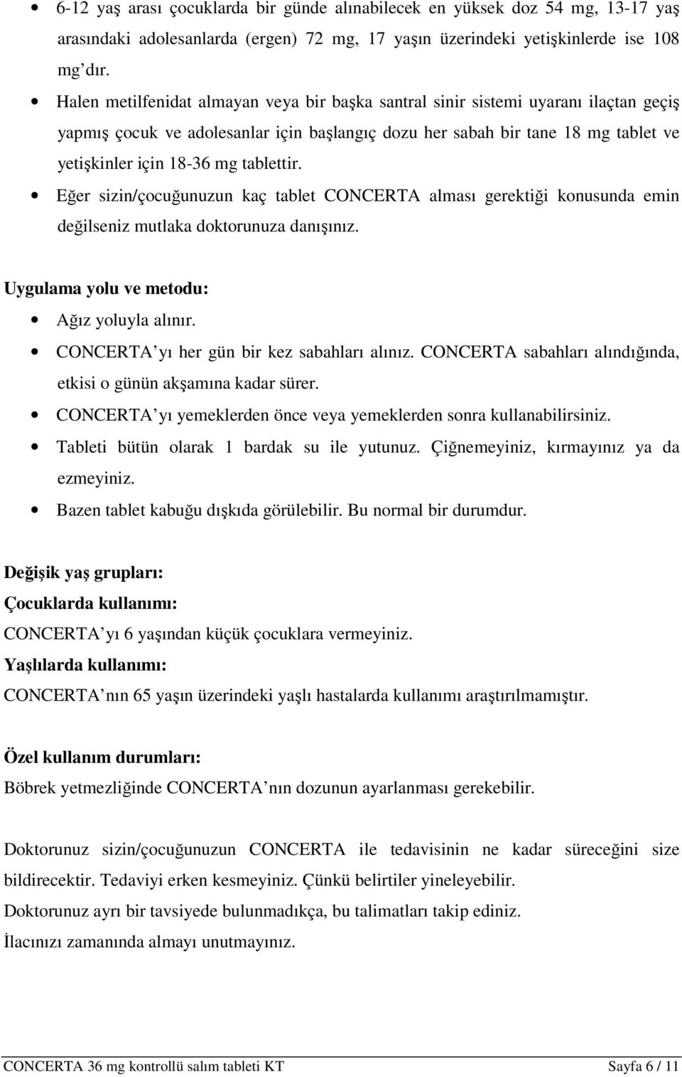 tablettir. Eğer sizin/çocuğunuzun kaç tablet CONCERTA alması gerektiği konusunda emin değilseniz mutlaka doktorunuza danışınız. Uygulama yolu ve metodu: Ağız yoluyla alınır.