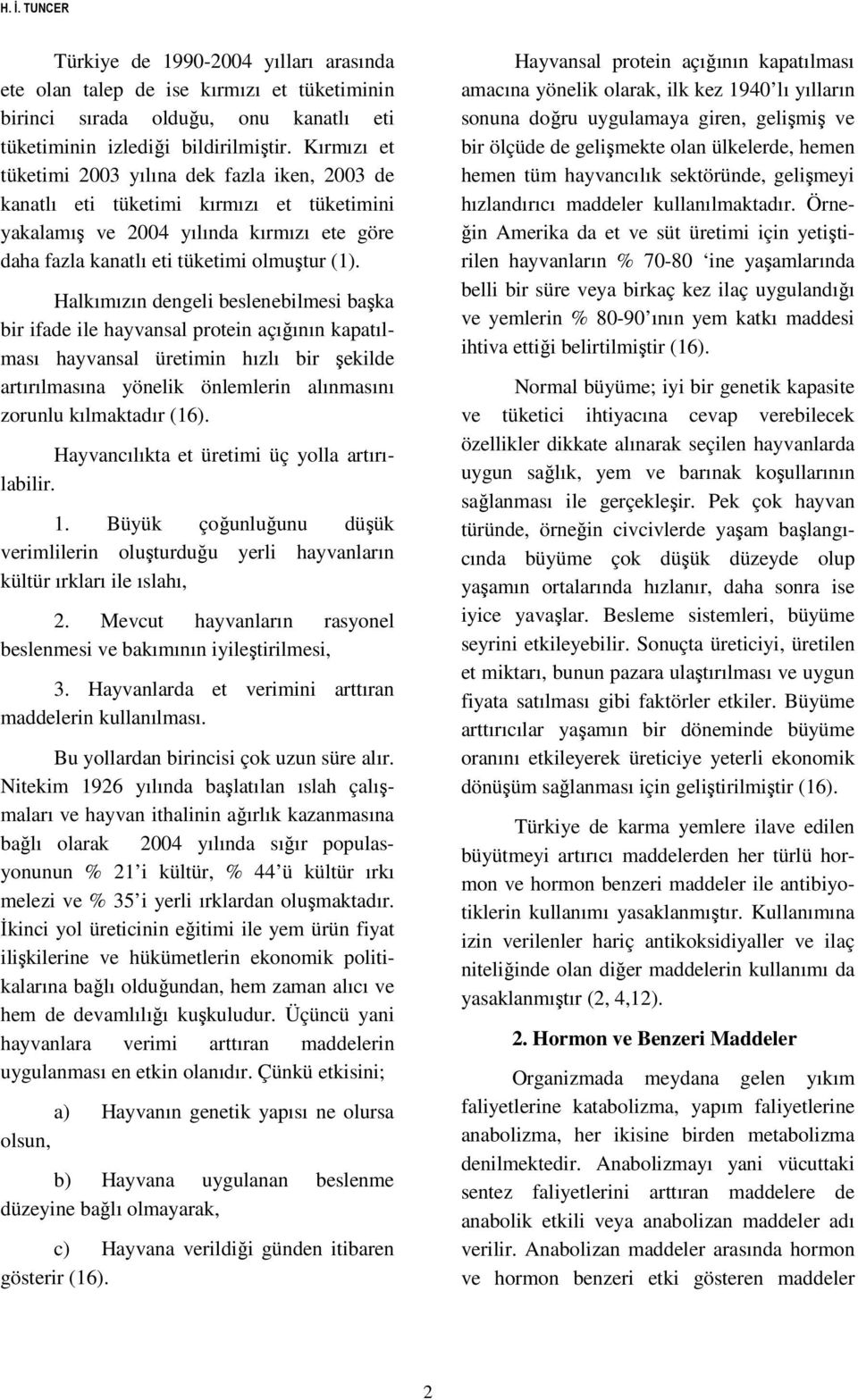 Halkımızın dengeli beslenebilmesi başka bir ifade ile hayvansal protein açığının kapatılması hayvansal üretimin hızlı bir şekilde artırılmasına yönelik önlemlerin alınmasını zorunlu kılmaktadır (16).