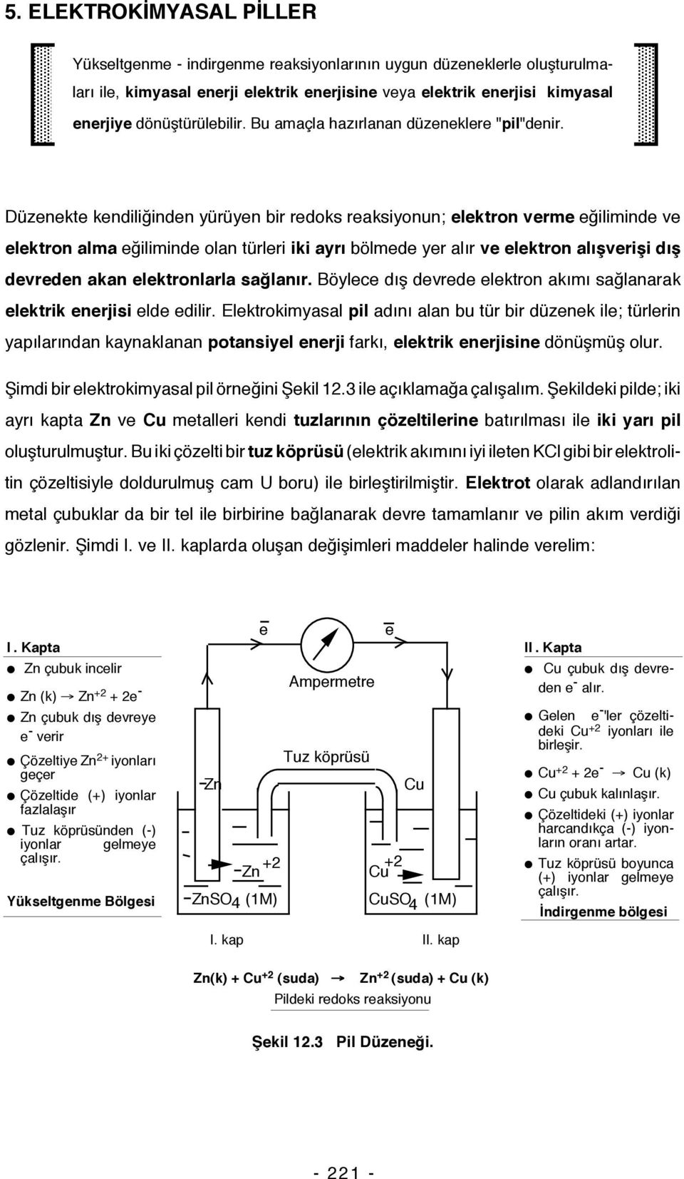 Düzenekte kendiliğinden yürüyen bir redoks reaksiyonun; elektron verme eğiliminde ve elektron alma eğiliminde olan türleri iki ayrı bölmede yer alır ve elektron alışverişi dış devreden akan