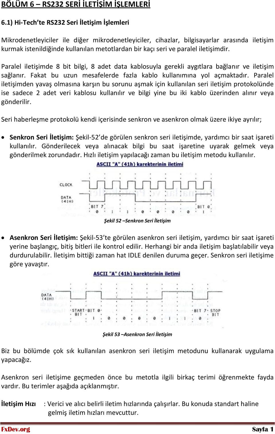 paralel iletişimdir. Paralel iletişimde 8 bit bilgi, 8 adet data kablosuyla gerekli aygıtlara bağlanır ve iletişim sağlanır. Fakat bu uzun mesafelerde fazla kablo kullanımına yol açmaktadır.