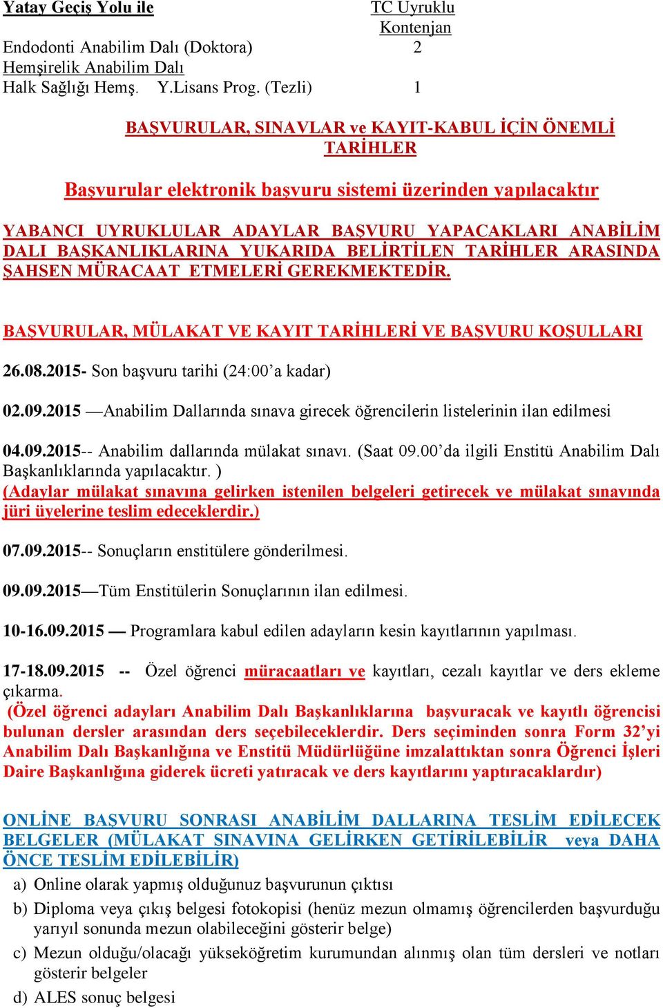 BAŞKANLIKLARINA YUKARIDA BELİRTİLEN TARİHLER ARASINDA ŞAHSEN MÜRACAAT ETMELERİ GEREKMEKTEDİR. BAŞVURULAR, MÜLAKAT VE KAYIT TARİHLERİ VE BAŞVURU KOŞULLARI 26.08.